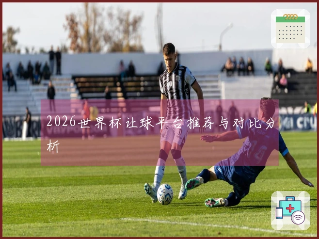 2026世界杯让球平台推荐与对比分析