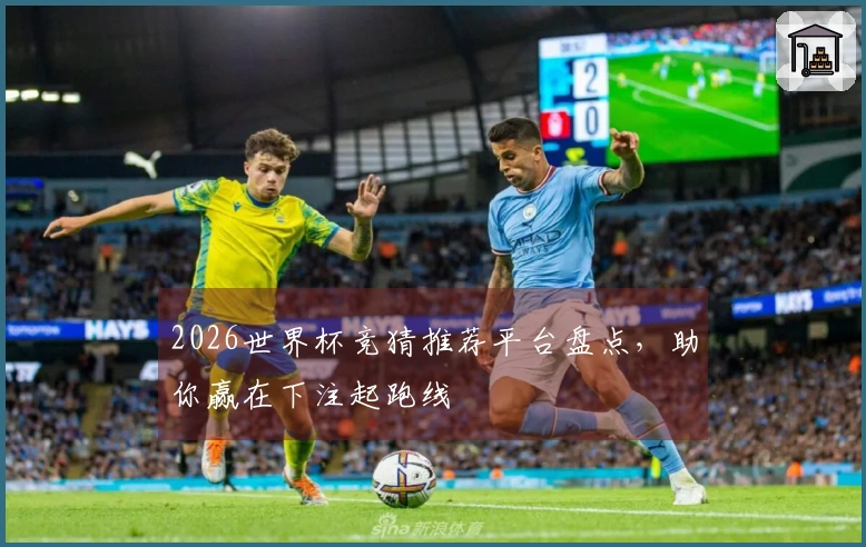 2026世界杯竞猜推荐平台盘点，助你赢在下注起跑线