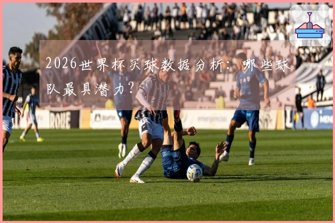 2026世界杯买球数据分析：哪些球队最具潜力？