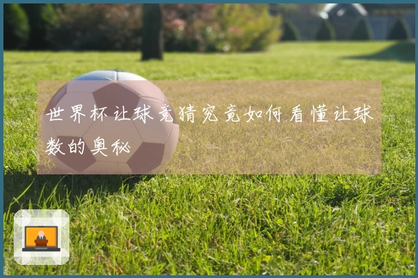 世界杯让球竞猜究竟如何看懂让球数的奥秘