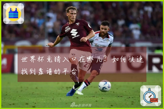 世界杯竞猜入口在哪儿？如何快速找到靠谱的平台