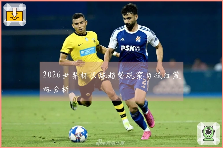 2026世界杯买球趋势观察与投注策略分析