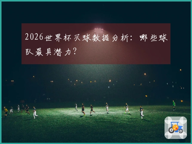 2026世界杯买球数据分析：哪些球队最具潜力？