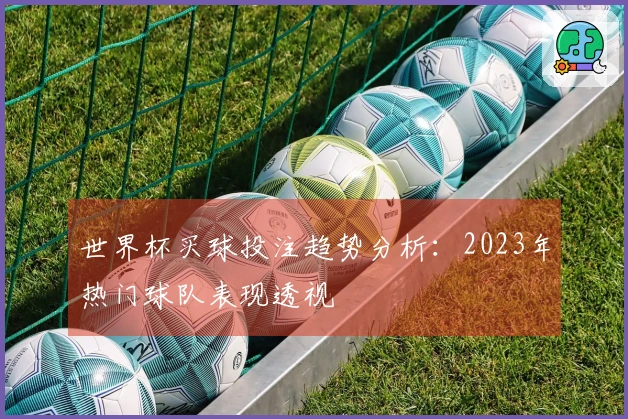 世界杯买球投注趋势分析：2023年热门球队表现透视
