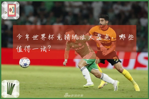 今年世界杯竞猜玩法大盘点，哪些值得一试？