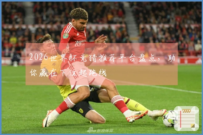 2026世界杯竞猜推荐平台盘点，助你赢在下注起跑线