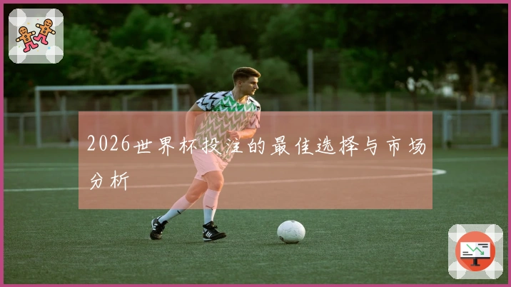 2026世界杯投注的最佳选择与市场分析