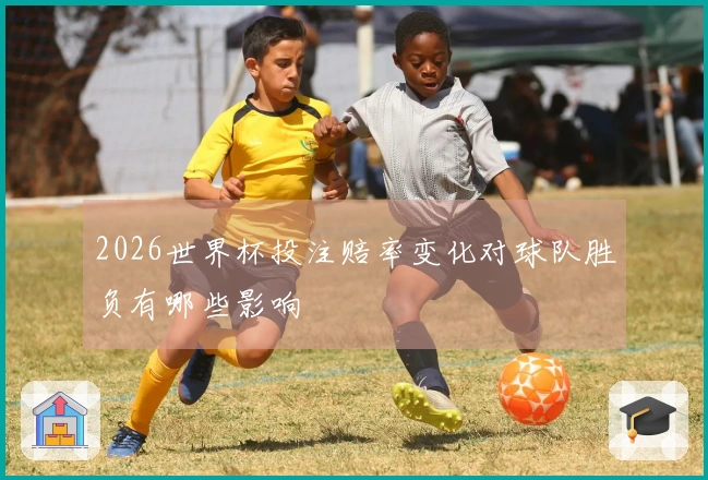 2026世界杯投注赔率变化对球队胜负有哪些影响