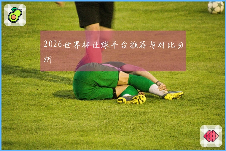 2026世界杯让球平台推荐与对比分析